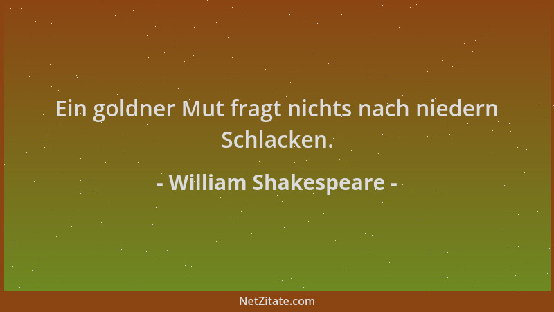 William Shakespeare - Ein goldner Mut fragt nichts nach niedern Schlacken....