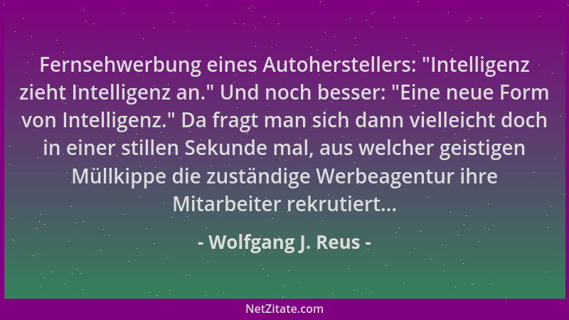 Wolfgang J. Reus - Fernsehwerbung eines Autoherstellers:  "Intelligenz zieht Intelligenz an. " Und noch besser:  "Eine neue Fo...