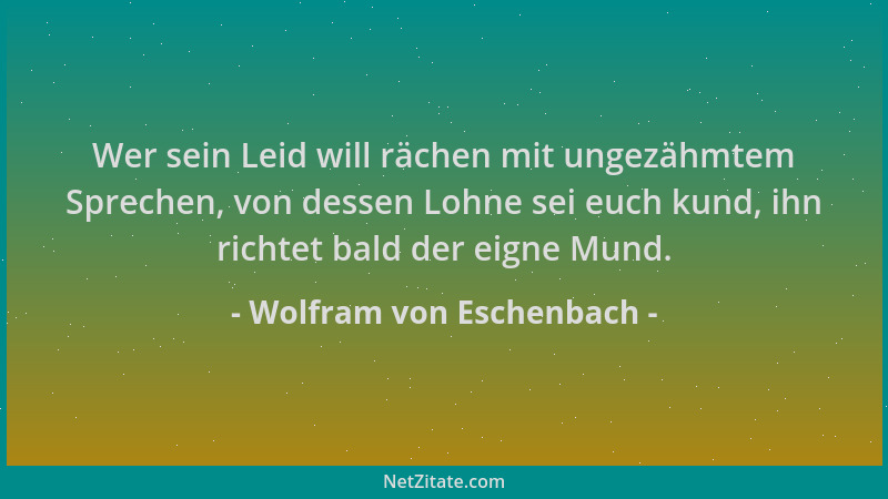 Wolfram von Eschenbach - Wer sein Leid will rächen mit ungezähmtem Sprechen, von dessen Lohne sei euch kund, ihn richtet ba...
