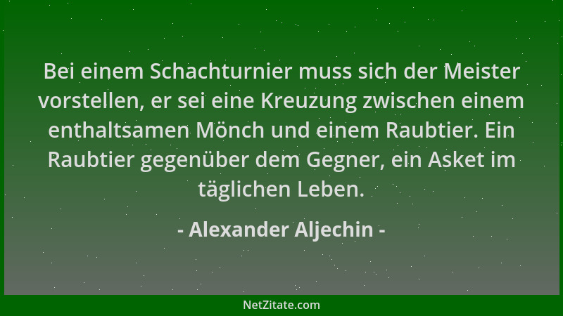 Alexander Aljechin - Bei einem Schachturnier muss sich der Meister vorstellen, er sei eine Kreuzung zwischen einem enthalts...