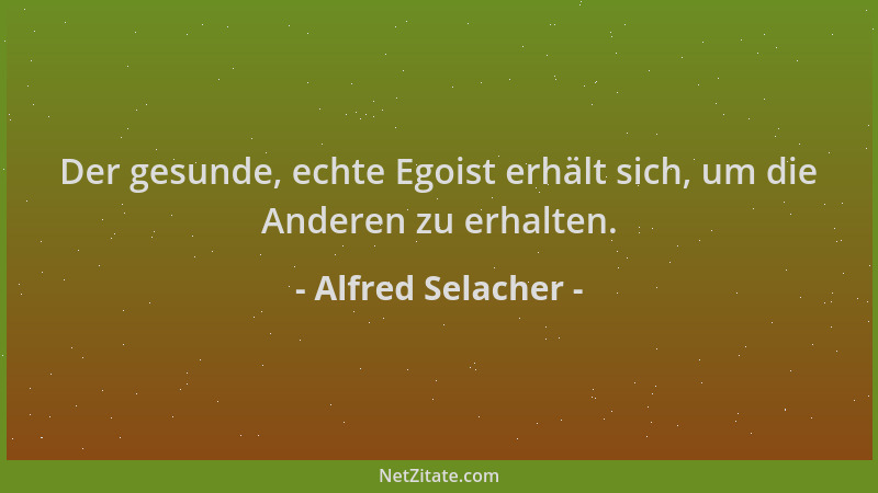 Alfred Selacher - Der gesunde, echte Egoist erhält sich, um die Anderen zu erhalten....