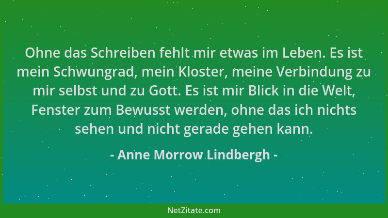 Anne Morrow Lindbergh - Ohne das Schreiben fehlt mir etwas im Leben. Es ist mein Schwungrad, mein Kloster, meine Verbindung...