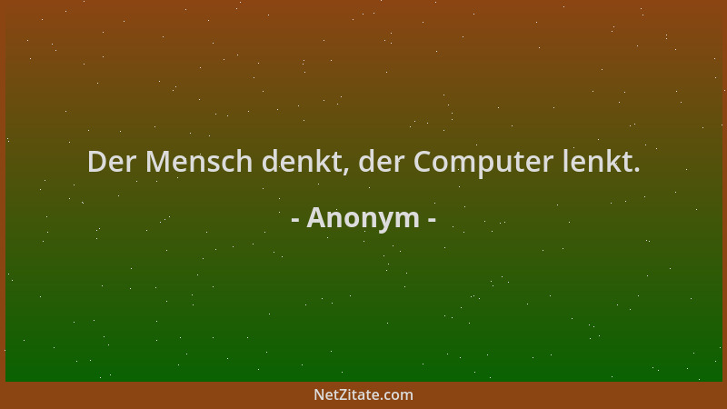 Anonym - Der Mensch denkt, der Computer lenkt....
