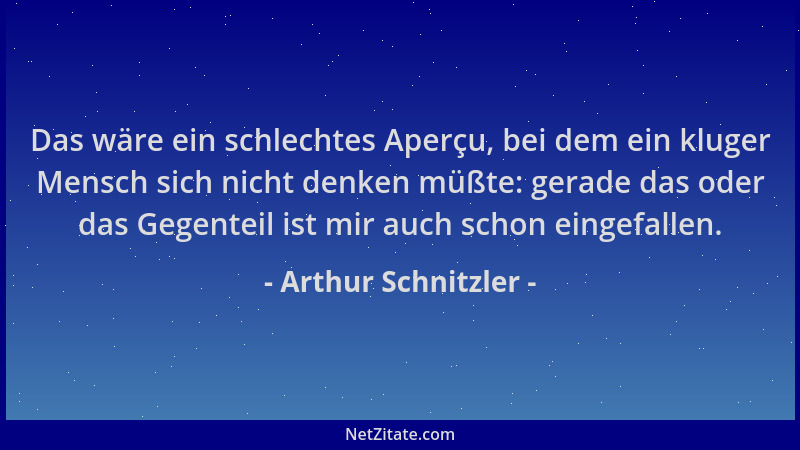 Arthur Schnitzler - Das wäre ein schlechtes Aperçu, bei dem ein kluger Mensch sich nicht denken müßte: gerade das oder das...