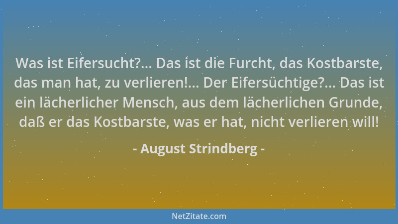 August Strindberg - Was ist Eifersucht?... Das ist die Furcht, das Kostbarste, das man hat, zu verlieren!... Der Eifersücht...