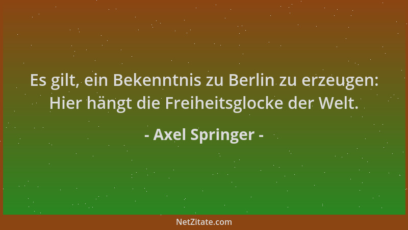 Axel Springer - Es gilt, ein Bekenntnis zu Berlin zu erzeugen: Hier hängt die Freiheitsglocke der Welt....
