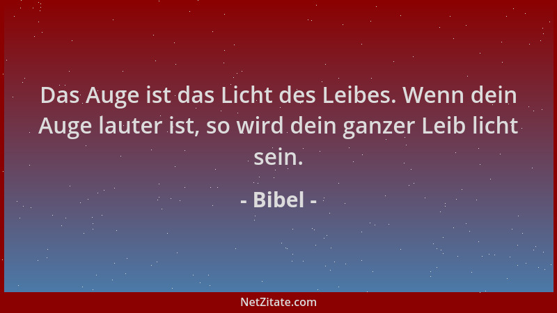Bibel - Das Auge ist das Licht des Leibes. Wenn dein Auge lauter ist, so wird dein ganzer Leib licht sein....