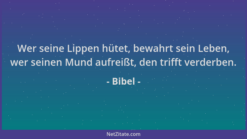 Bibel - Wer seine Lippen hütet, bewahrt sein Leben, wer seinen Mund aufreißt, den trifft verderben....