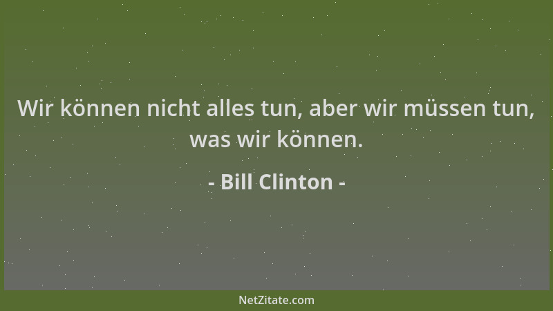 Bill Clinton - Wir können nicht alles tun, aber wir müssen tun, was wir können....