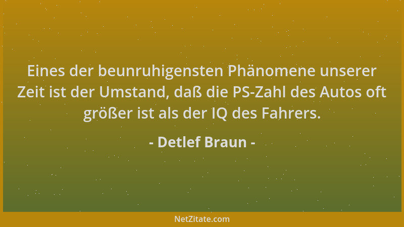 Detlef Braun - Eines der beunruhigensten Phänomene unserer Zeit ist der Umstand, daß die PS-Zahl des Autos oft größer ist a...