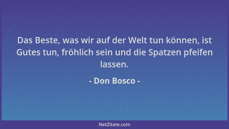 Don Bosco - Das Beste, was wir auf der Welt tun können, ist Gutes tun, fröhlich sein und die Spatzen pfeifen lassen....