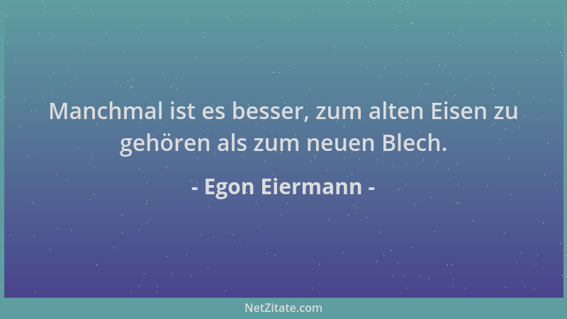 Egon Eiermann - Manchmal ist es besser, zum alten Eisen zu gehören als zum neuen Blech....