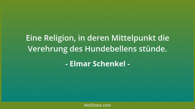 Elmar Schenkel - Eine Religion, in deren Mittelpunkt die Verehrung des Hundebellens stünde....