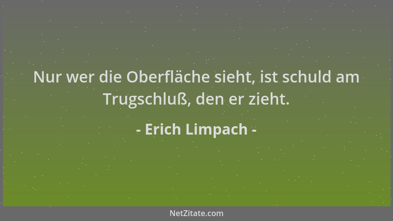Erich Limpach - Nur wer die Oberfläche sieht, ist schuld am Trugschluß, den er zieht....