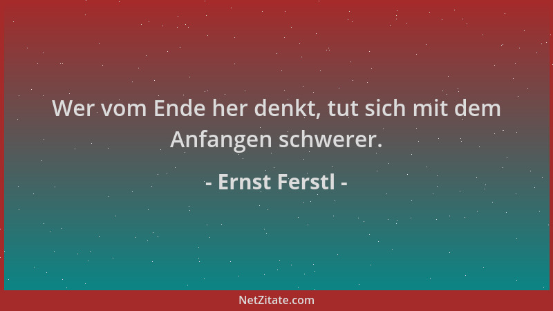 Ernst Ferstl - Wer vom Ende her denkt, tut sich mit dem Anfangen schwerer....