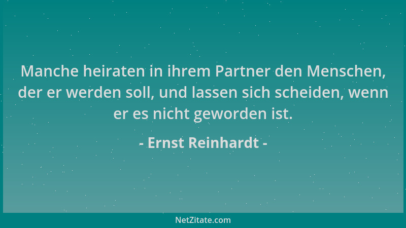 Ernst Reinhardt - Manche heiraten in ihrem Partner den Menschen, der er werden soll, und lassen sich scheiden, wenn er es n...