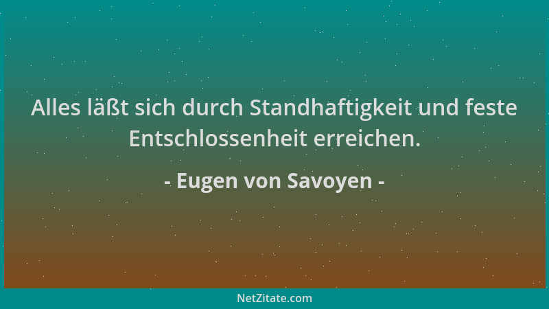 Eugen von Savoyen - Alles läßt sich durch Standhaftigkeit und feste Entschlossenheit erreichen....