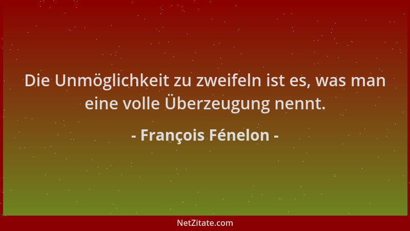 François Fénelon - Die Unmöglichkeit zu zweifeln ist es, was man eine volle Überzeugung nennt....