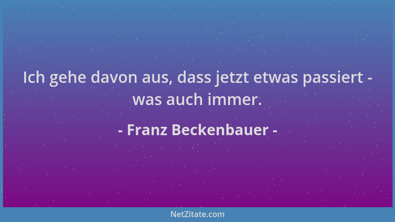 Franz Beckenbauer - Ich gehe davon aus, dass jetzt etwas passiert - was auch immer....