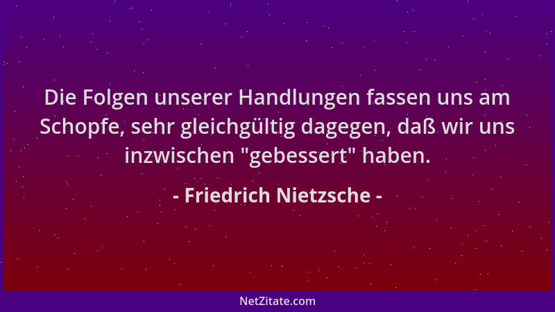 Friedrich Nietzsche - Die Folgen unserer Handlungen fassen uns am Schopfe, sehr gleichgültig dagegen, daß wir uns inzwische...