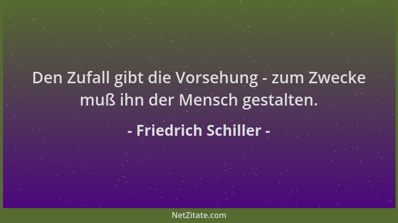 Friedrich Schiller - Den Zufall gibt die Vorsehung - zum Zwecke muß ihn der Mensch gestalten....