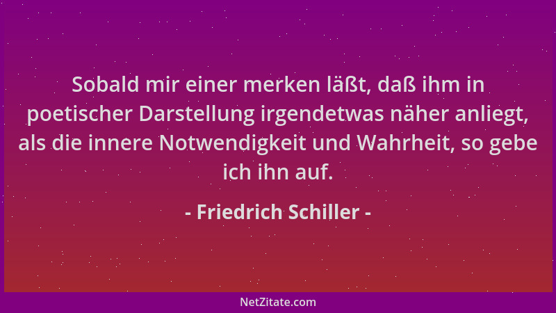 Friedrich Schiller - Sobald mir einer merken läßt, daß ihm in poetischer Darstellung irgendetwas näher anliegt, als die inn...