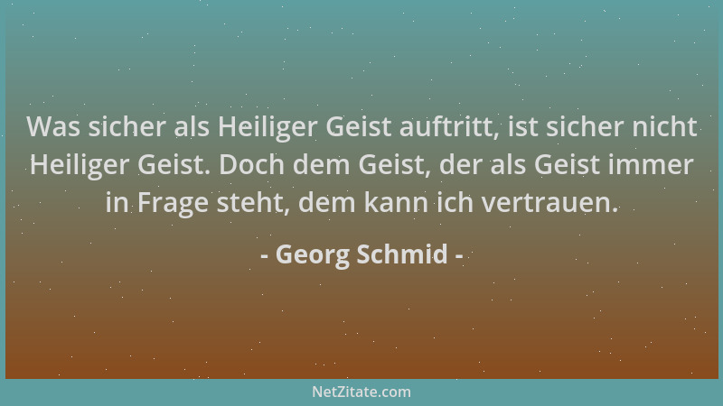 Georg Schmid - Was sicher als Heiliger Geist auftritt, ist sicher nicht Heiliger Geist. Doch dem Geist, der als Geist immer...