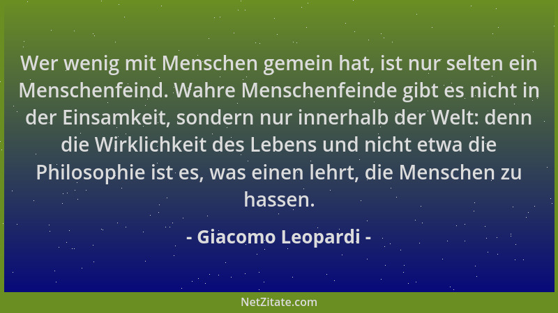 Giacomo Leopardi - Wer wenig mit Menschen gemein hat, ist nur selten ein Menschenfeind. Wahre Menschenfeinde gibt es nicht...