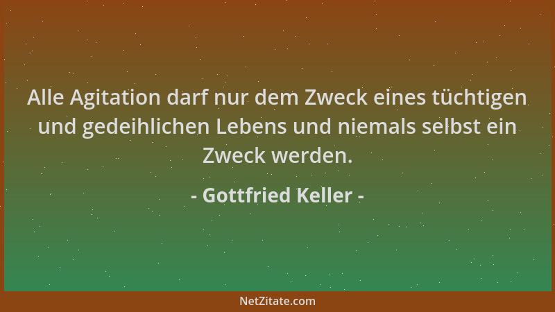 Gottfried Keller - Alle Agitation darf nur dem Zweck eines tüchtigen und gedeihlichen Lebens und niemals selbst ein Zweck w...