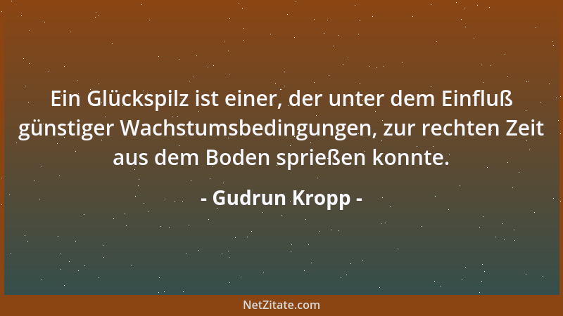 Gudrun Kropp - Ein Glückspilz ist einer, der unter dem Einfluß günstiger Wachstumsbedingungen, zur rechten Zeit aus dem Bod...