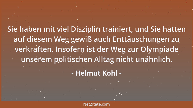 Helmut Kohl - Sie haben mit viel Disziplin trainiert, und Sie hatten auf diesem Weg gewiß auch Enttäuschungen zu verkraften...