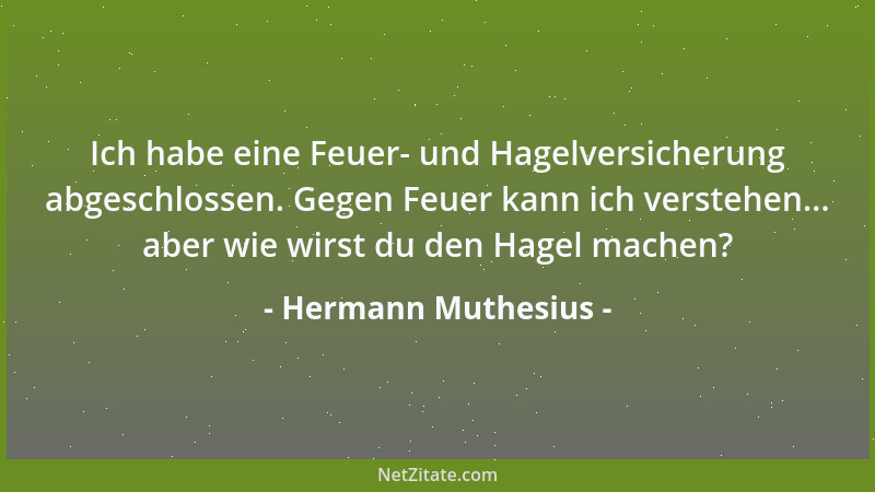 Hermann Muthesius - Ich habe eine Feuer- und Hagelversicherung abgeschlossen. Gegen Feuer kann ich verstehen... aber wie wi...