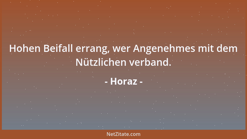 Horaz - Hohen Beifall errang, wer Angenehmes mit dem Nützlichen verband....