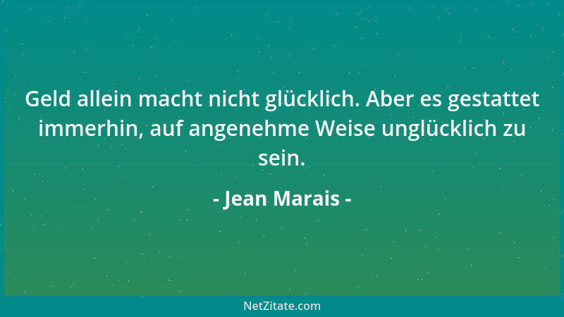 Jean Marais - Geld allein macht nicht glücklich. Aber es gestattet immerhin, auf angenehme Weise unglücklich zu sein....