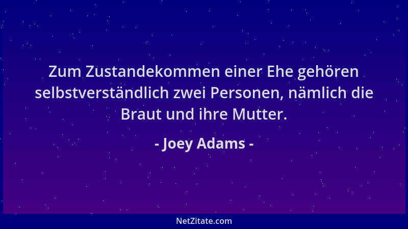 Joey Adams - Zum Zustandekommen einer Ehe gehören selbstverständlich zwei Personen, nämlich die Braut und ihre Mutter....