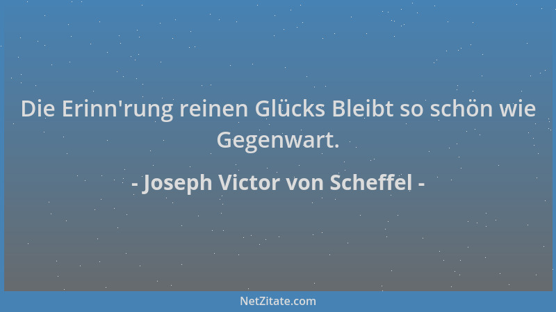 Joseph Victor von Scheffel - Die Erinn 'rung reinen Glücks Bleibt so schön wie Gegenwart....