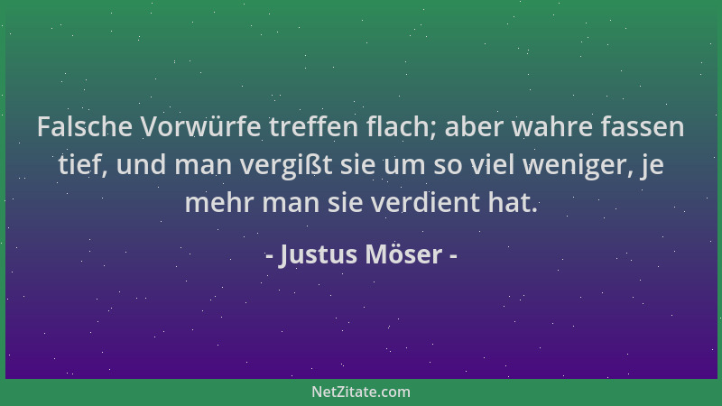 Justus Möser - Falsche Vorwürfe treffen flach; aber wahre fassen tief, und man vergißt sie um so viel weniger, je mehr man...
