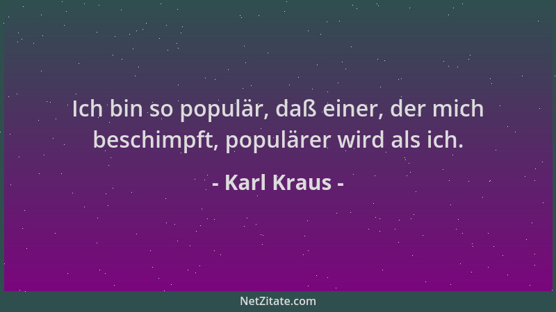 Karl Kraus - Ich bin so populär, daß einer, der mich beschimpft, populärer wird als ich....