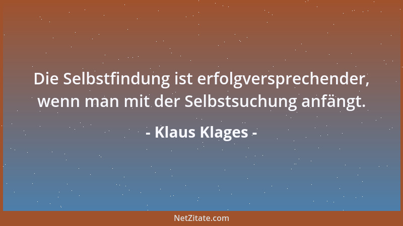 Klaus Klages - Die Selbstfindung ist erfolgversprechender, wenn man mit der Selbstsuchung anfängt....