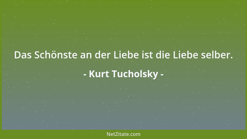 Kurt Tucholsky - Das Schönste an der Liebe ist die Liebe selber....
