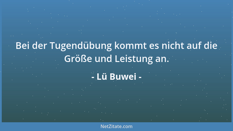 Lü Buwei - Bei der Tugendübung kommt es nicht auf die Größe und Leistung an....
