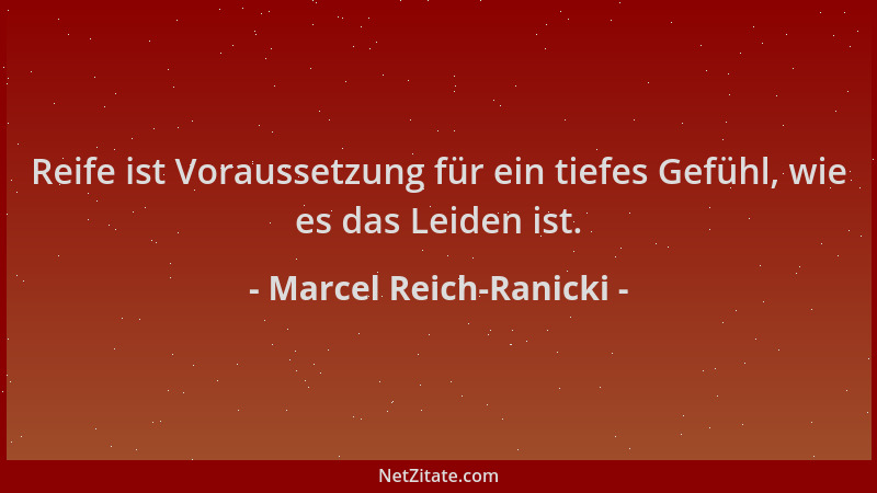 Marcel Reich-Ranicki - Reife ist Voraussetzung für ein tiefes Gefühl, wie es das Leiden ist....