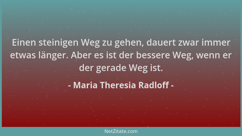 Maria Theresia Radloff - Einen steinigen Weg zu gehen, dauert zwar immer etwas länger. Aber es ist der bessere Weg, wenn er...
