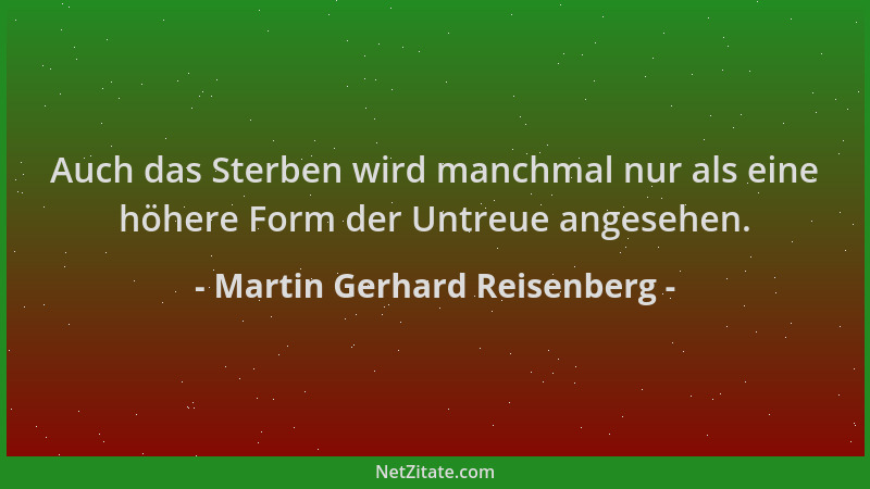 Martin Gerhard Reisenberg - Auch das Sterben wird manchmal nur als eine höhere Form der Untreue angesehen....
