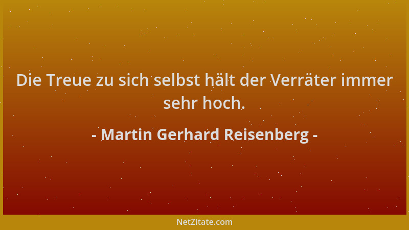 Martin Gerhard Reisenberg - Die Treue zu sich selbst hält der Verräter immer sehr hoch....
