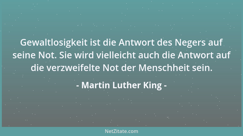 Martin Luther King - Gewaltlosigkeit ist die Antwort des Negers auf seine Not. Sie wird vielleicht auch die Antwort auf die...