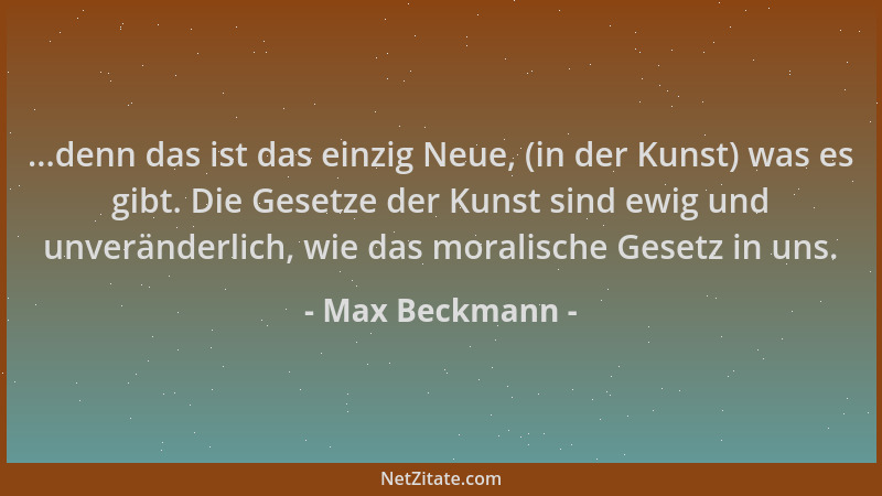 Max Beckmann - ...denn das ist das einzig Neue, (in der Kunst) was es gibt. Die Gesetze der Kunst sind ewig und unveränderl...
