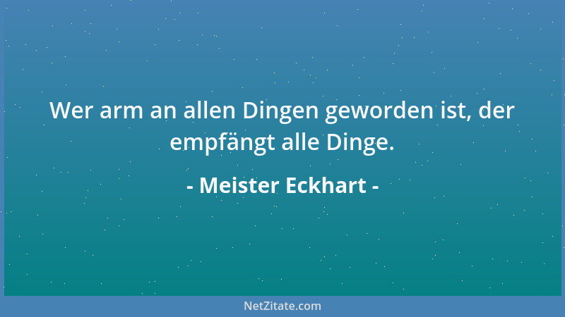 Meister Eckhart - Der Mensch soll sich daran gewöhnen, nicht das Seine in den Dingen zu suchen oder zu nehmen, sondern in a...