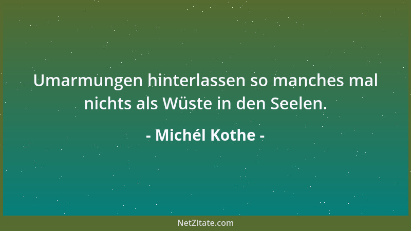 Michél Kothe - Umarmungen hinterlassen so manches mal nichts als Wüste in den Seelen....