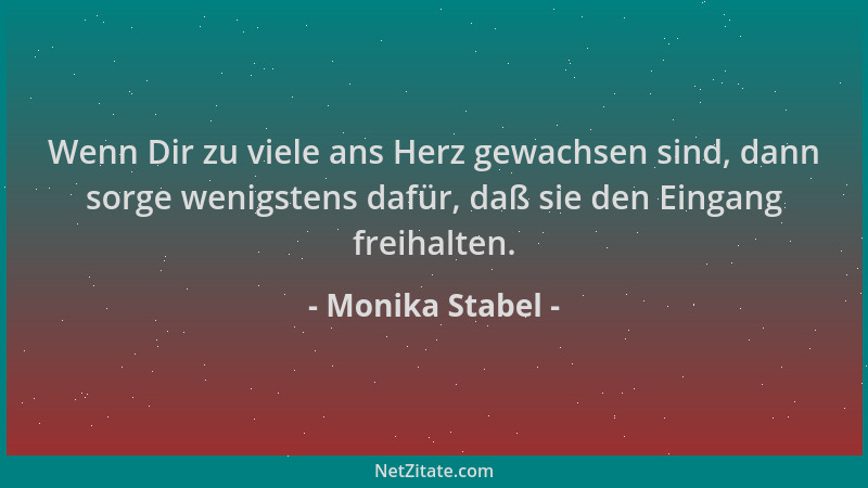Monika Stabel - Wenn Dir zu viele ans Herz gewachsen sind, dann sorge wenigstens dafür, daß sie den Eingang freihalten....